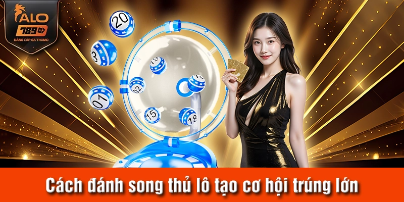 Cách đánh song thủ lô tạo cơ hội trúng lớn